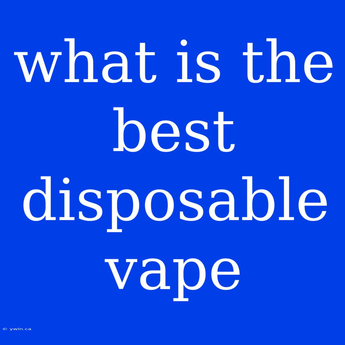 What Is The Best Disposable Vape