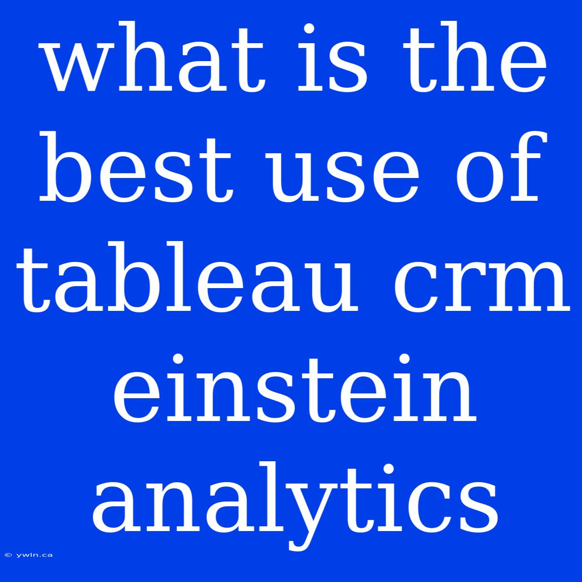 What Is The Best Use Of Tableau Crm Einstein Analytics