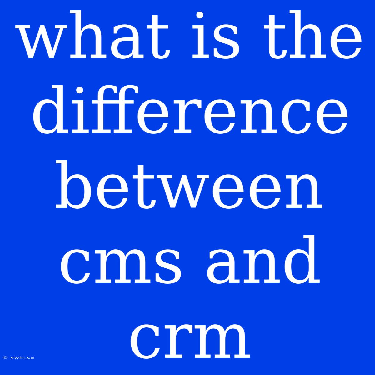 What Is The Difference Between Cms And Crm