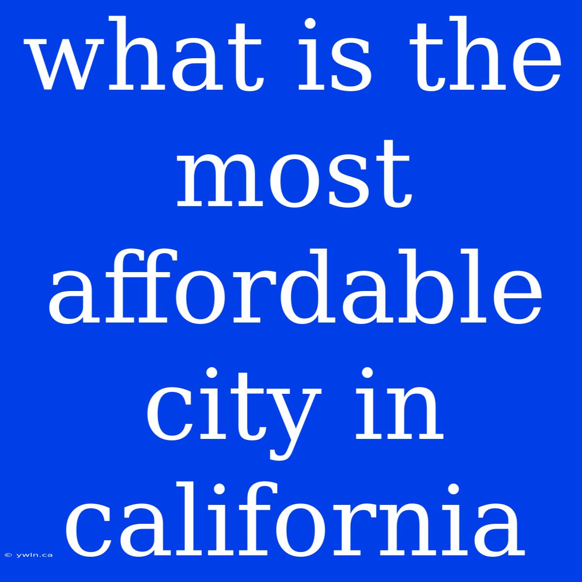 What Is The Most Affordable City In California