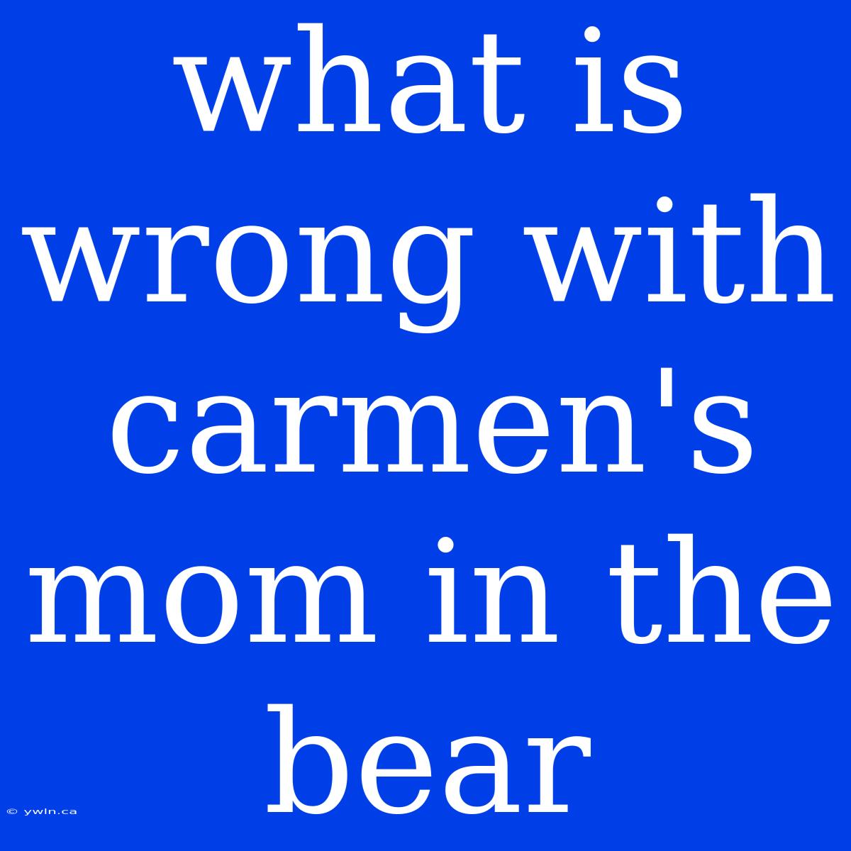 What Is Wrong With Carmen's Mom In The Bear