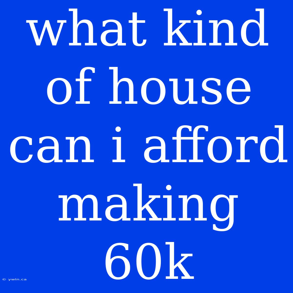 What Kind Of House Can I Afford Making 60k