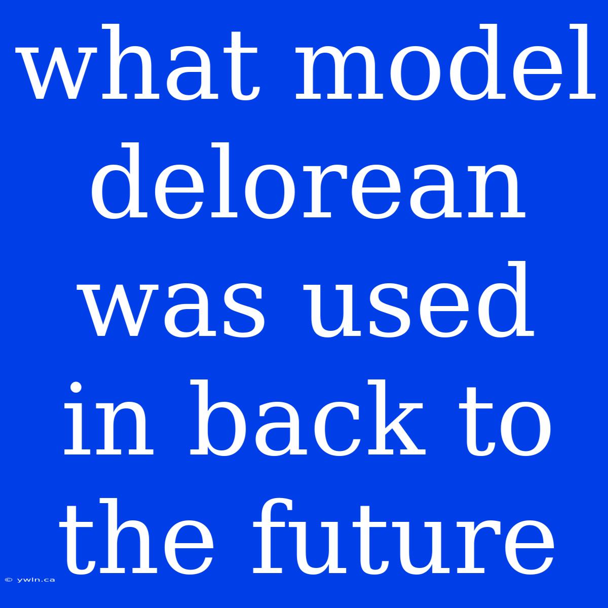 What Model Delorean Was Used In Back To The Future