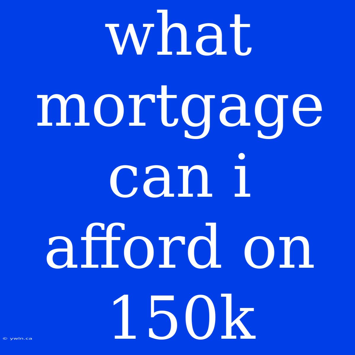 What Mortgage Can I Afford On 150k