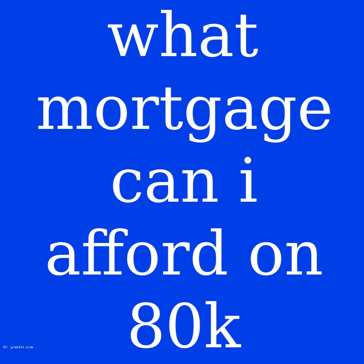 What Mortgage Can I Afford On 80k