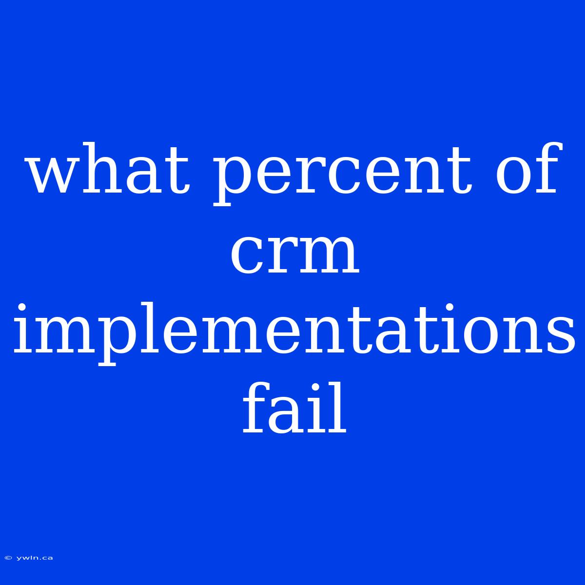 What Percent Of Crm Implementations Fail