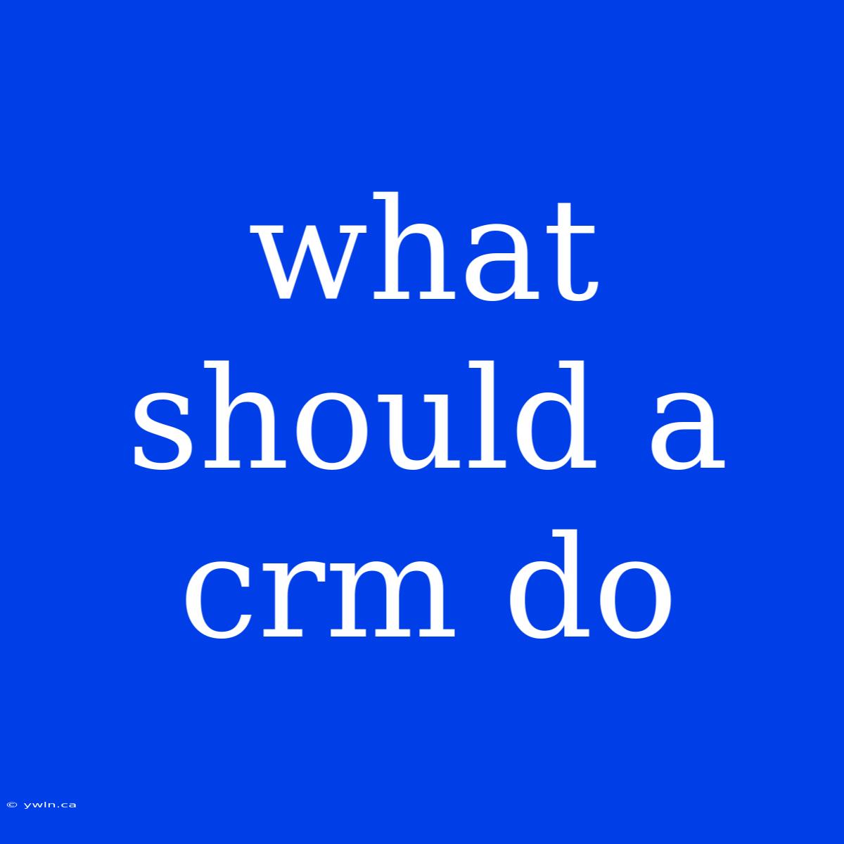 What Should A Crm Do