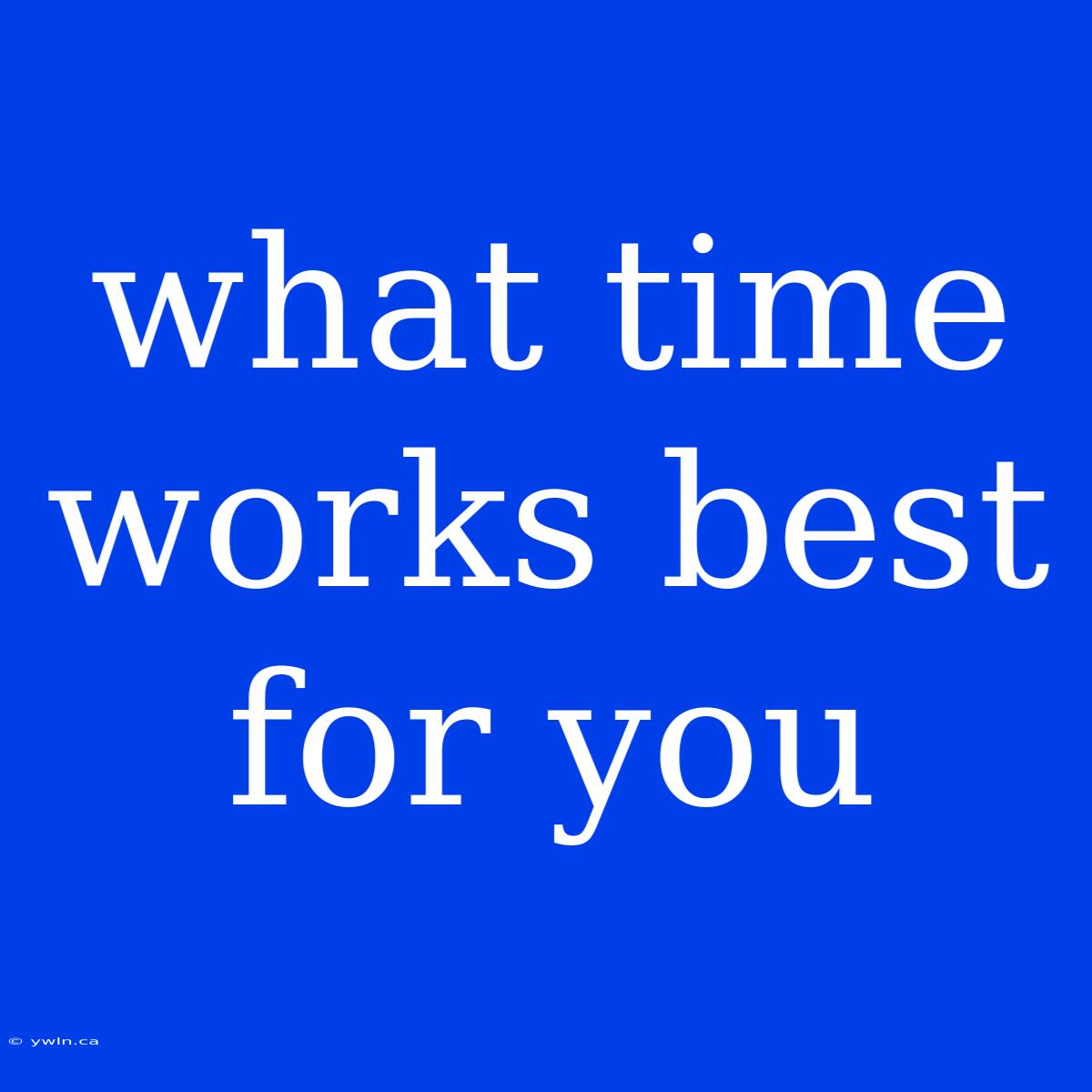 What Time Works Best For You