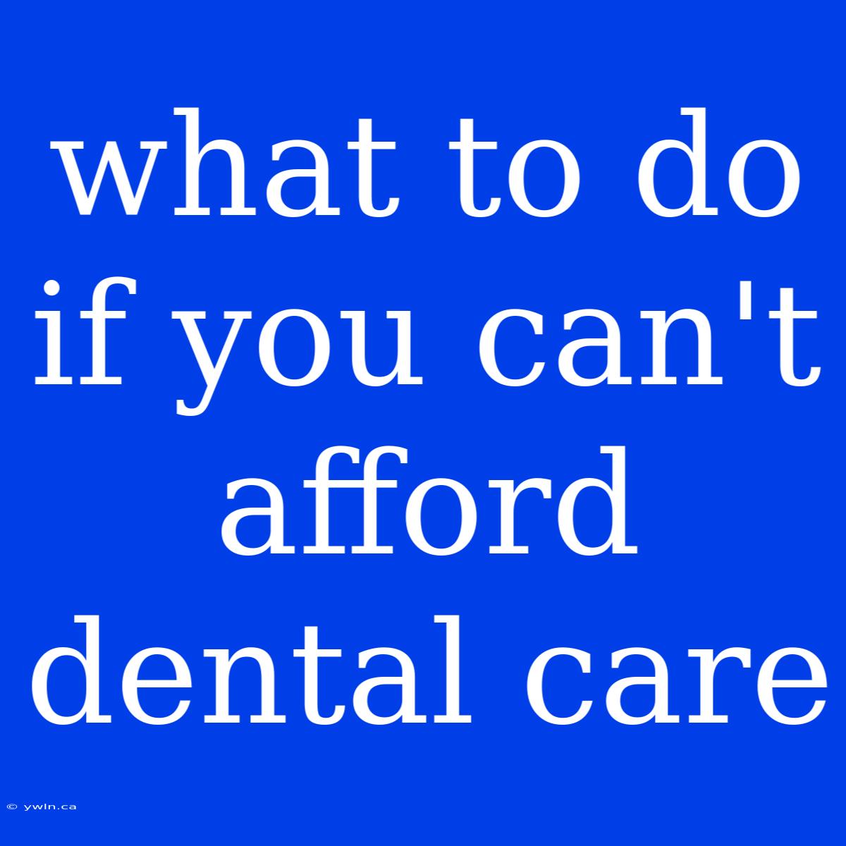 What To Do If You Can't Afford Dental Care