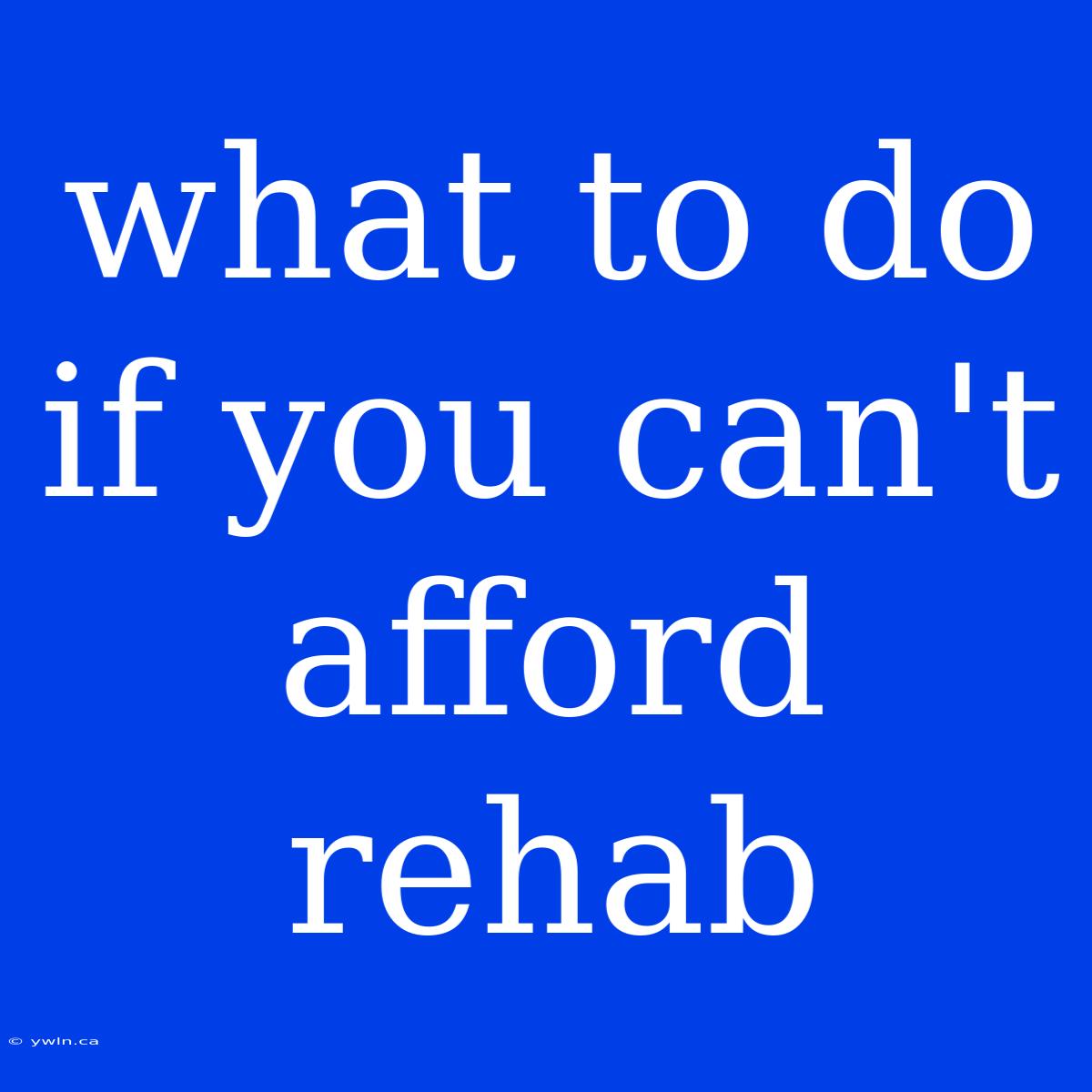 What To Do If You Can't Afford Rehab