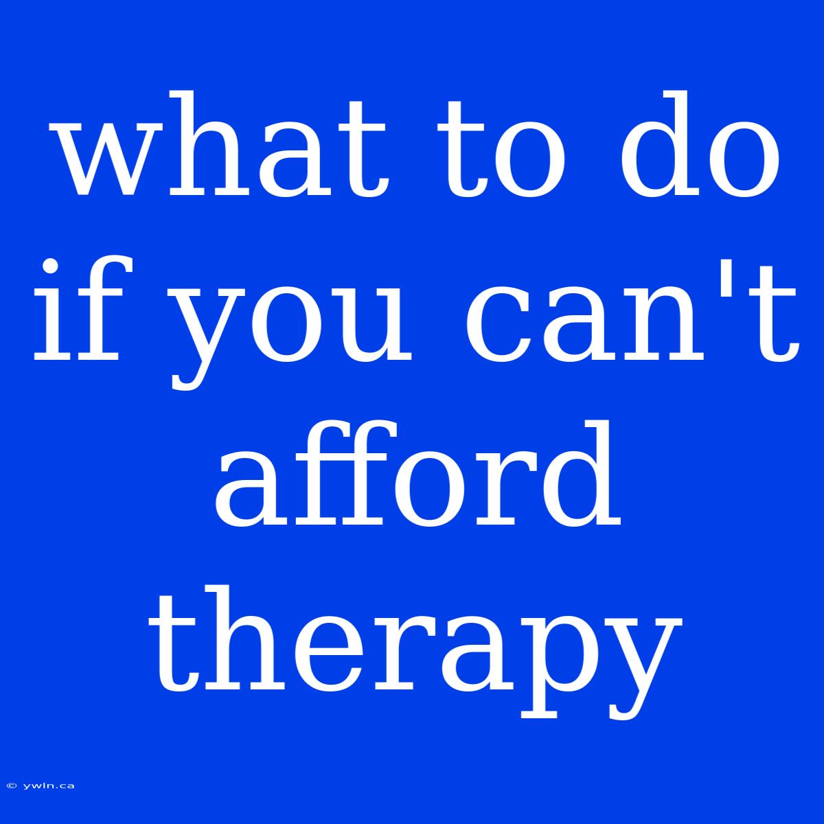 What To Do If You Can't Afford Therapy