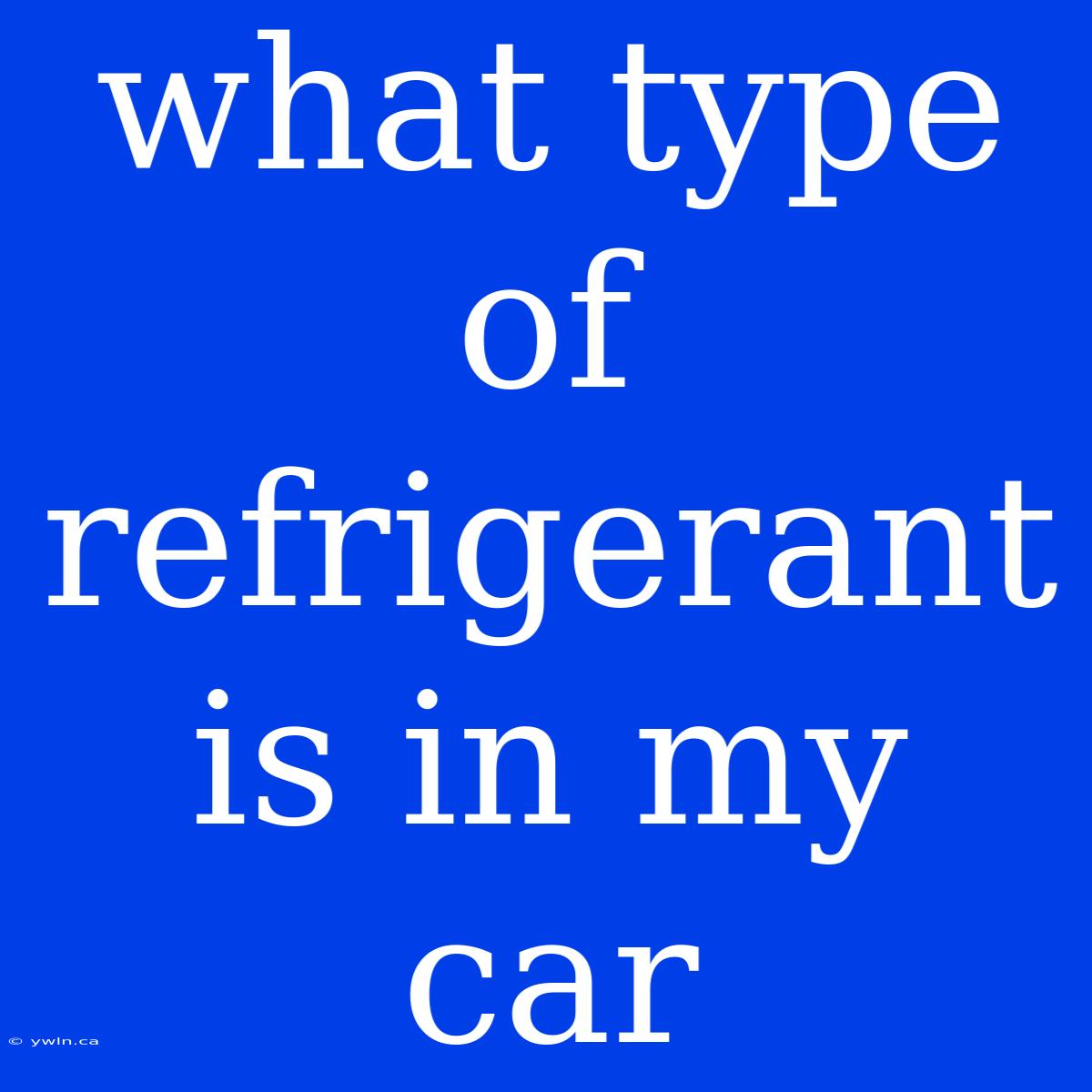 What Type Of Refrigerant Is In My Car