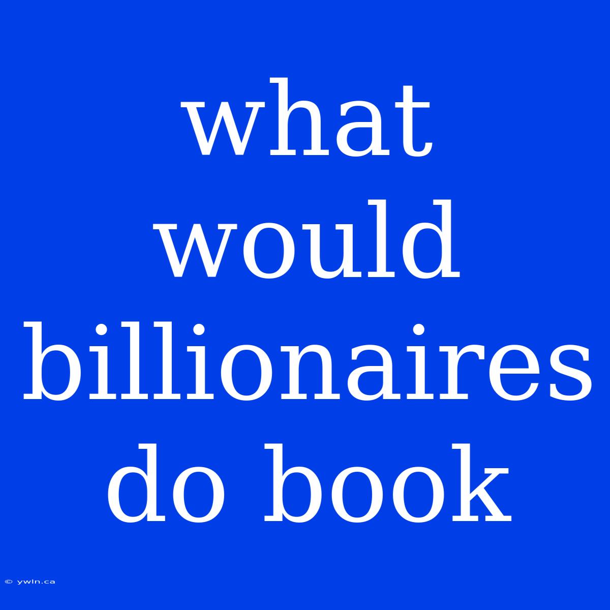 What Would Billionaires Do Book