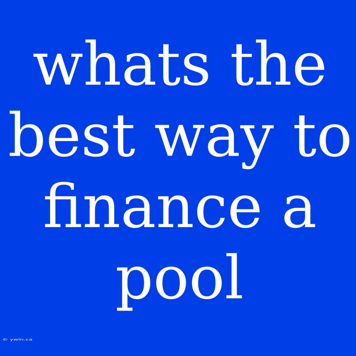 Whats The Best Way To Finance A Pool