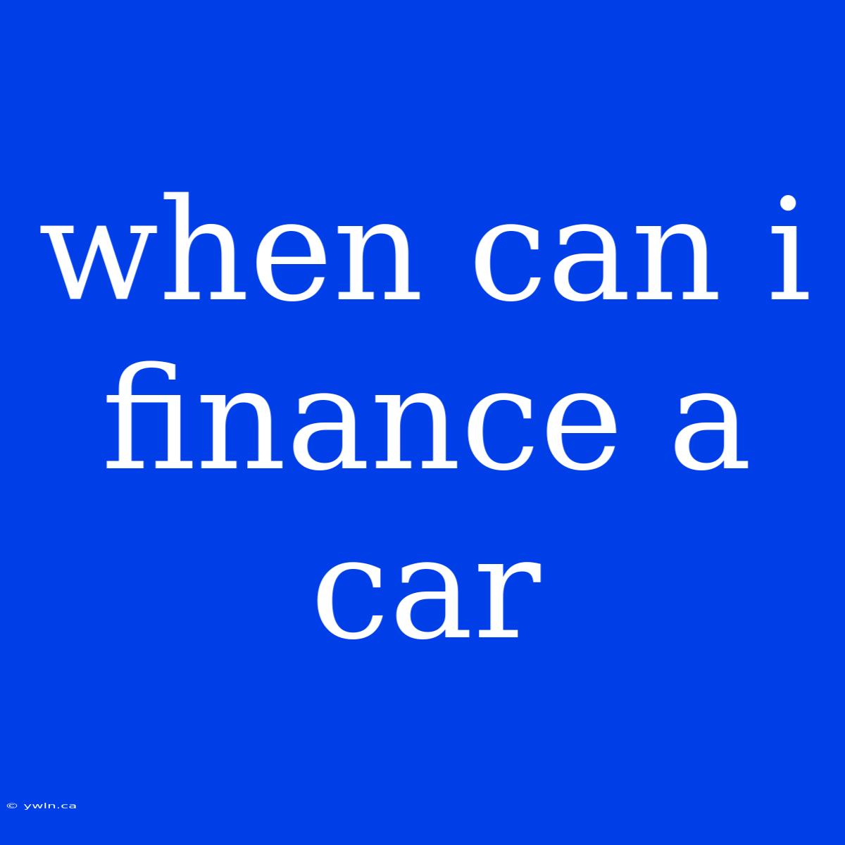 When Can I Finance A Car