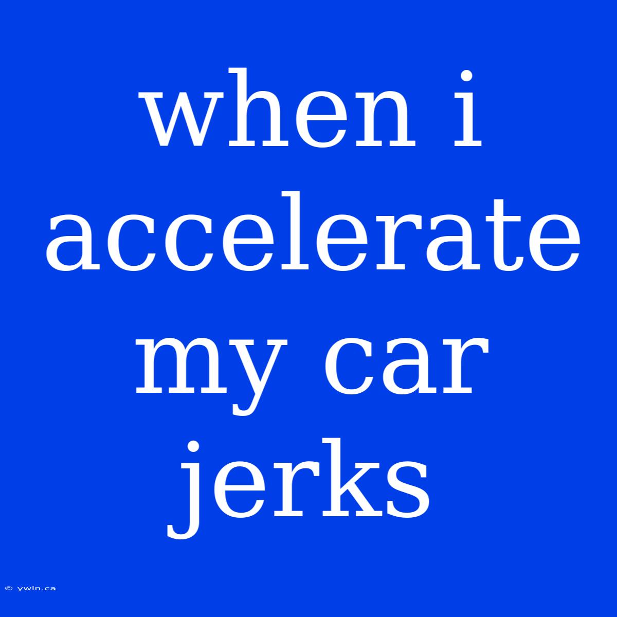 When I Accelerate My Car Jerks