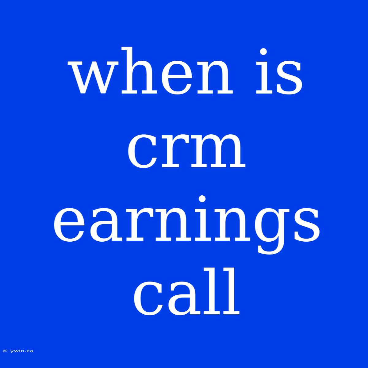 When Is Crm Earnings Call