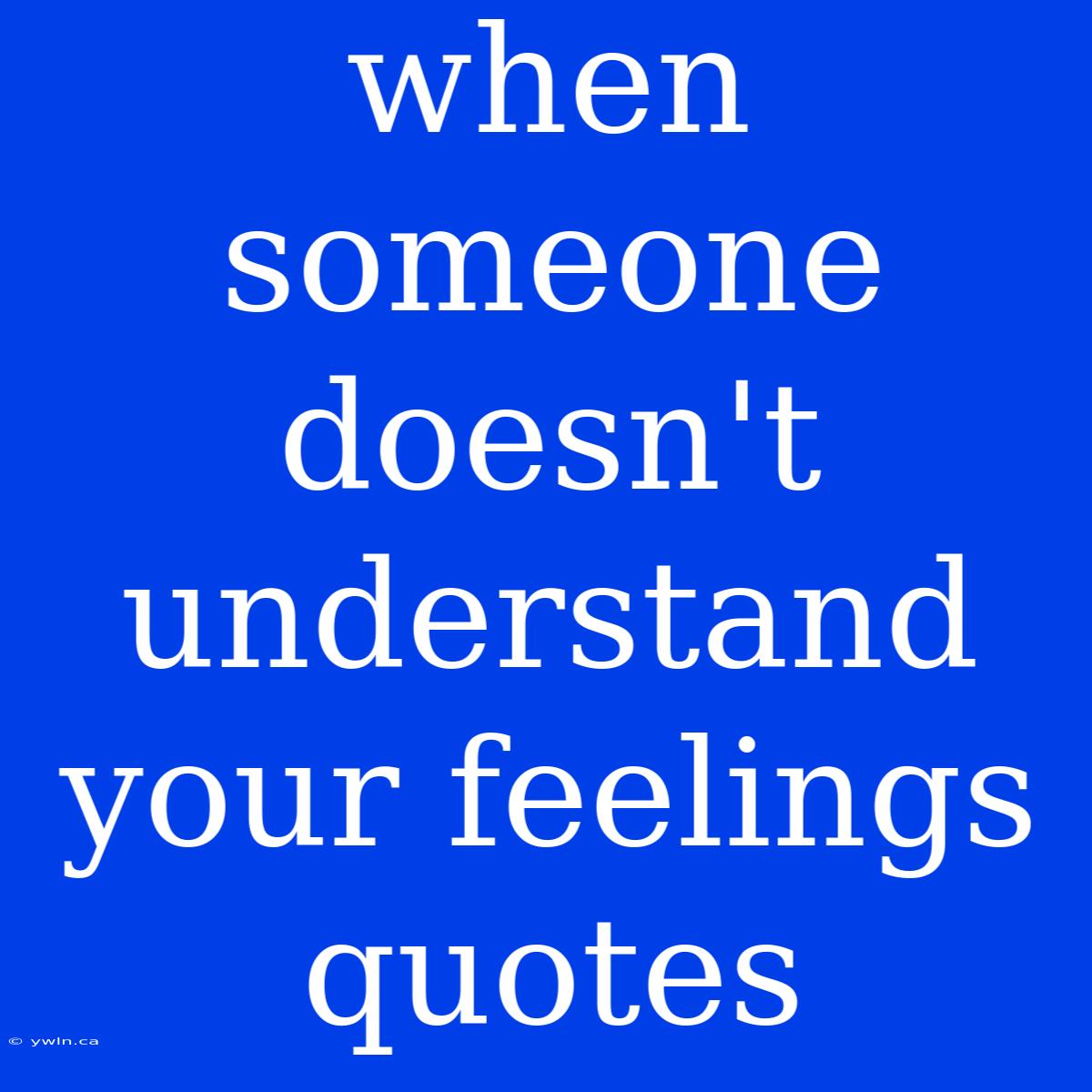 When Someone Doesn't Understand Your Feelings Quotes