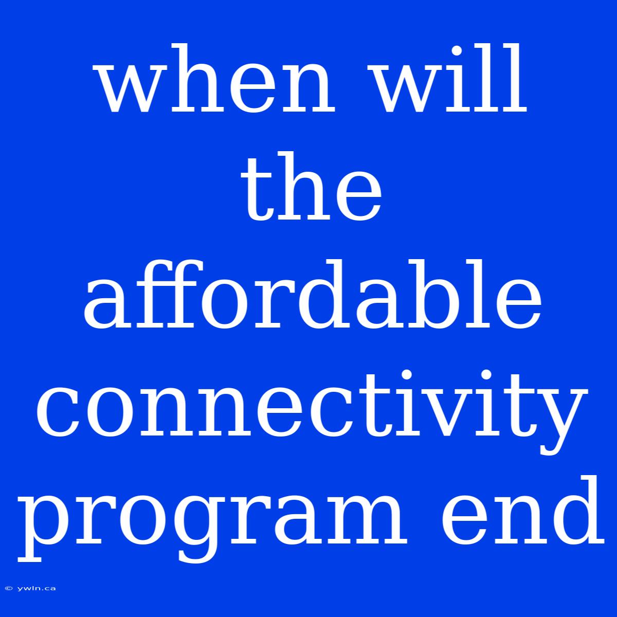 When Will The Affordable Connectivity Program End