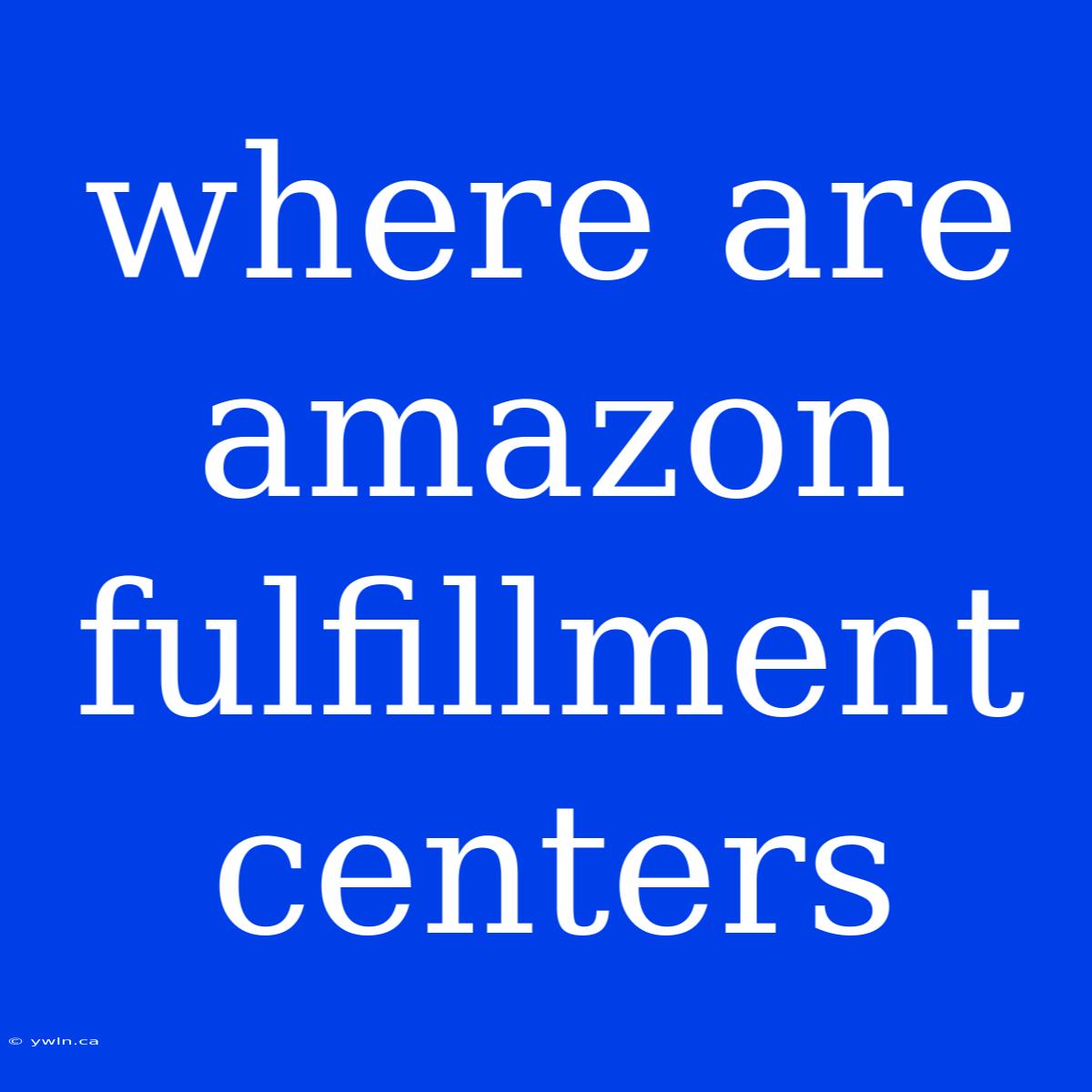 Where Are Amazon Fulfillment Centers