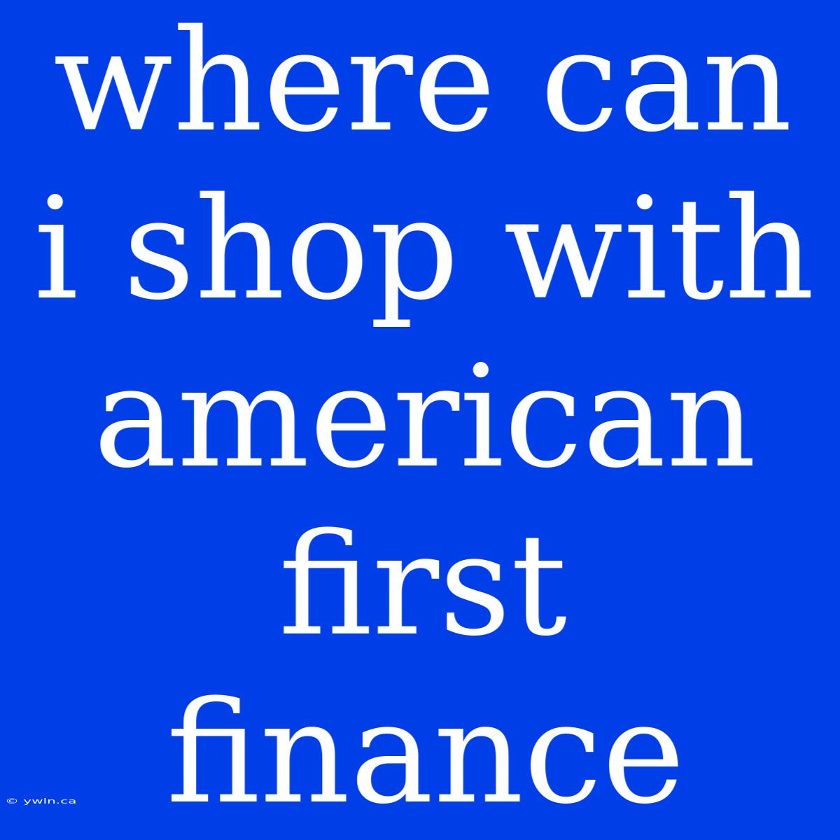 Where Can I Shop With American First Finance