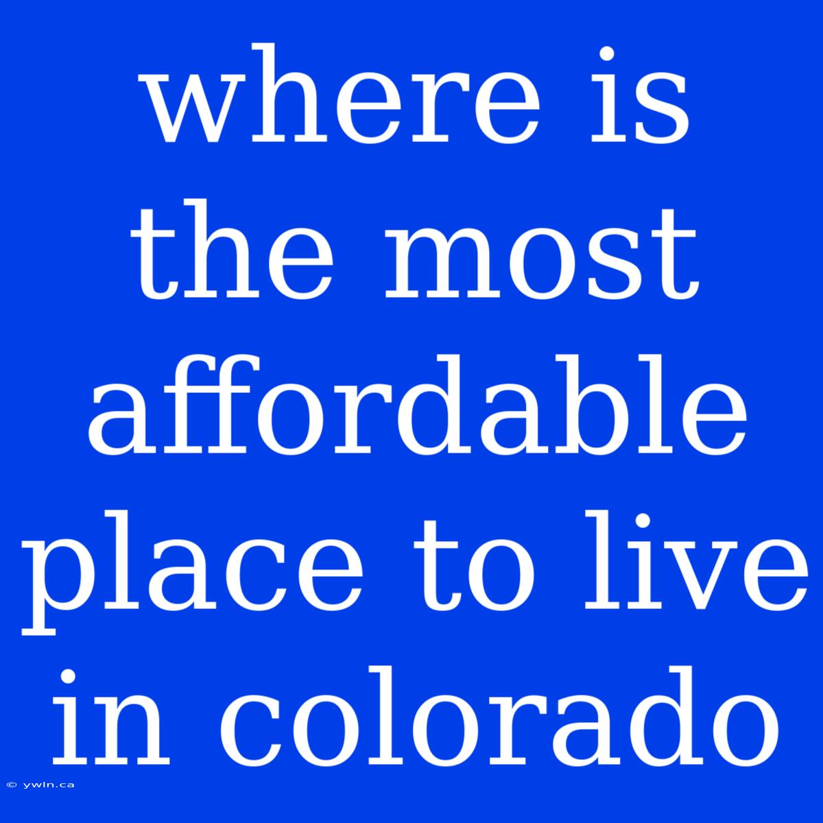 Where Is The Most Affordable Place To Live In Colorado