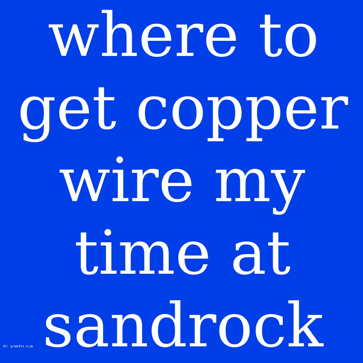 Where To Get Copper Wire My Time At Sandrock