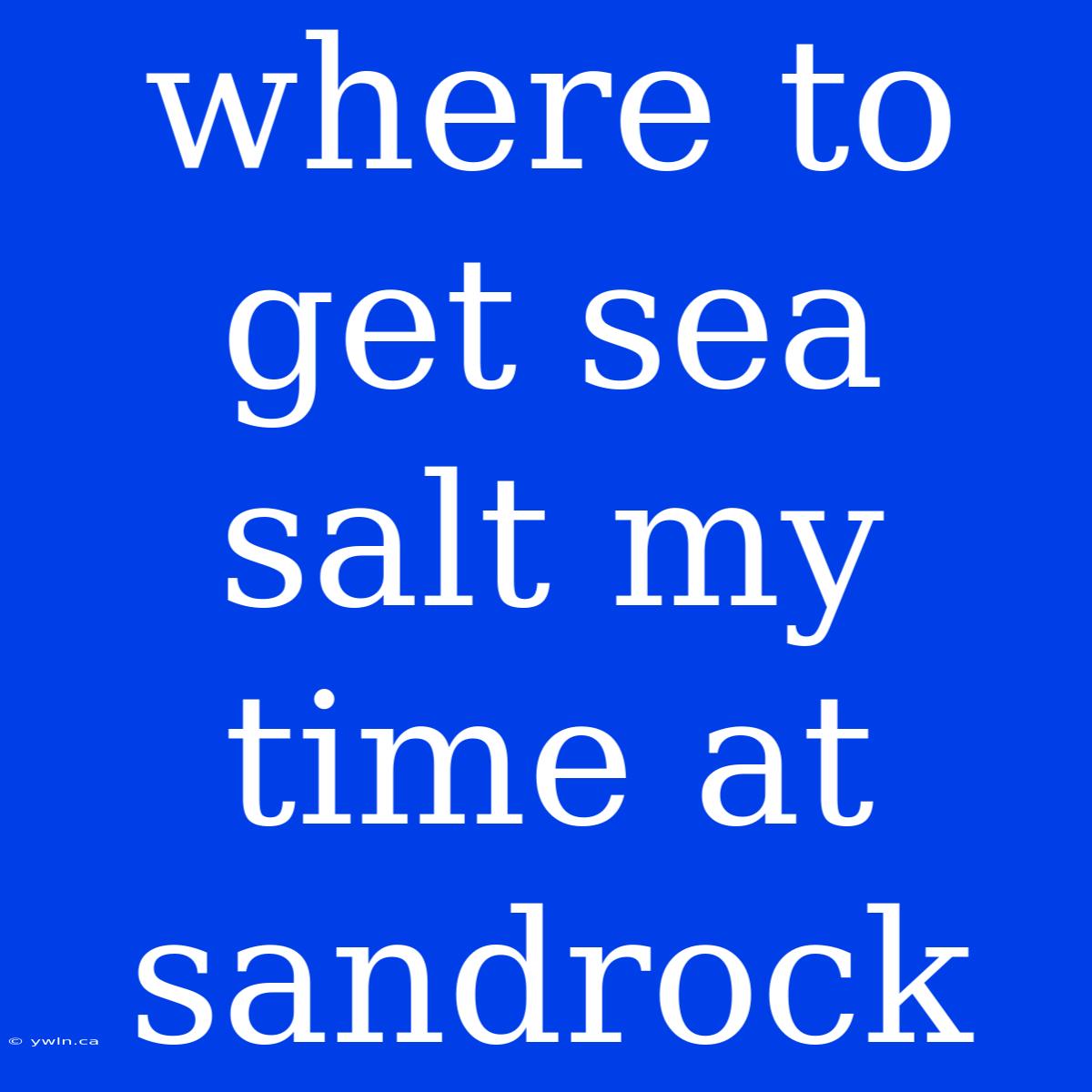 Where To Get Sea Salt My Time At Sandrock