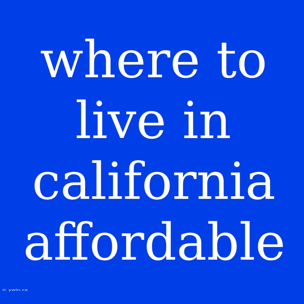 Where To Live In California Affordable