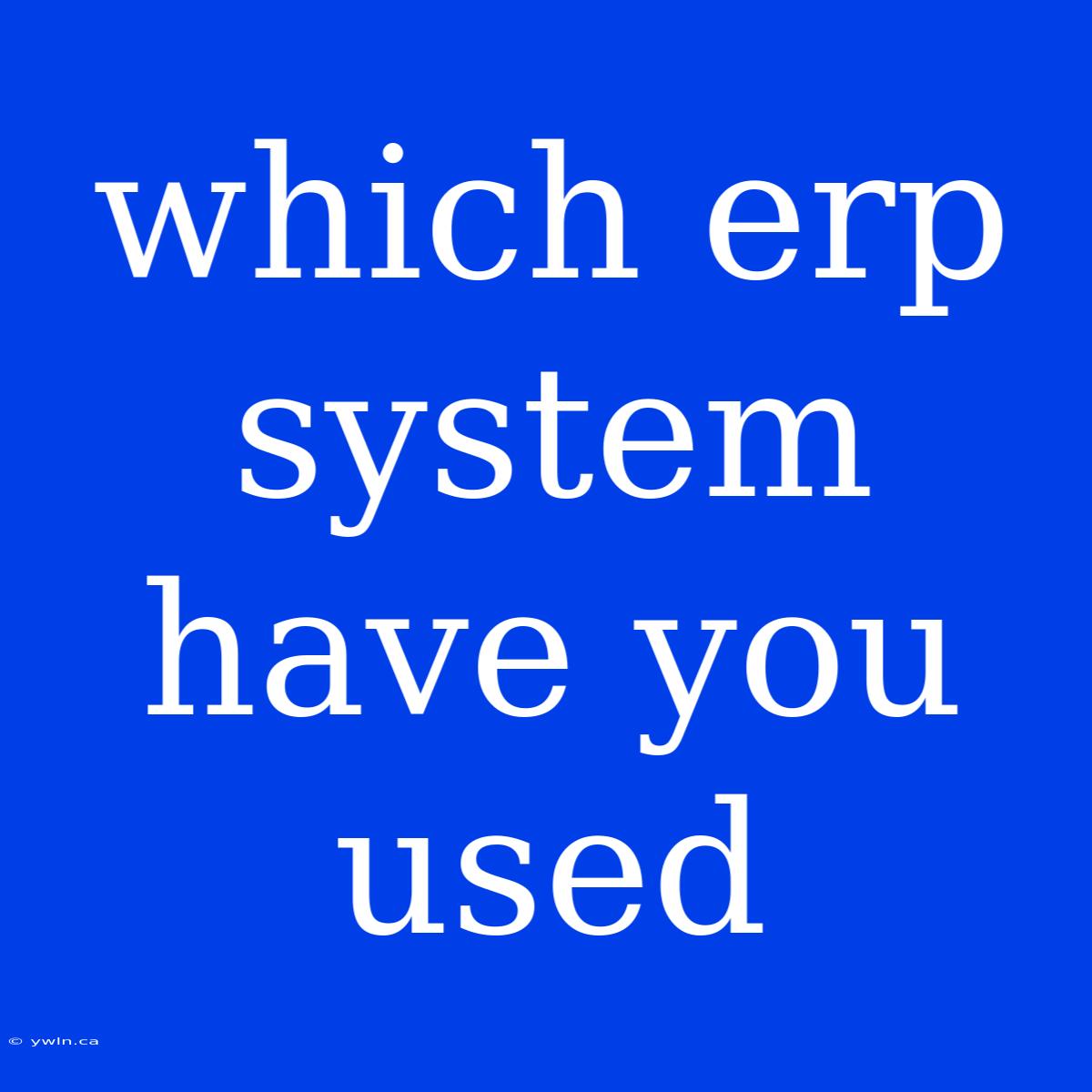 Which Erp System Have You Used