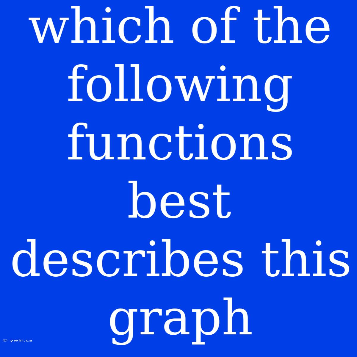 Which Of The Following Functions Best Describes This Graph