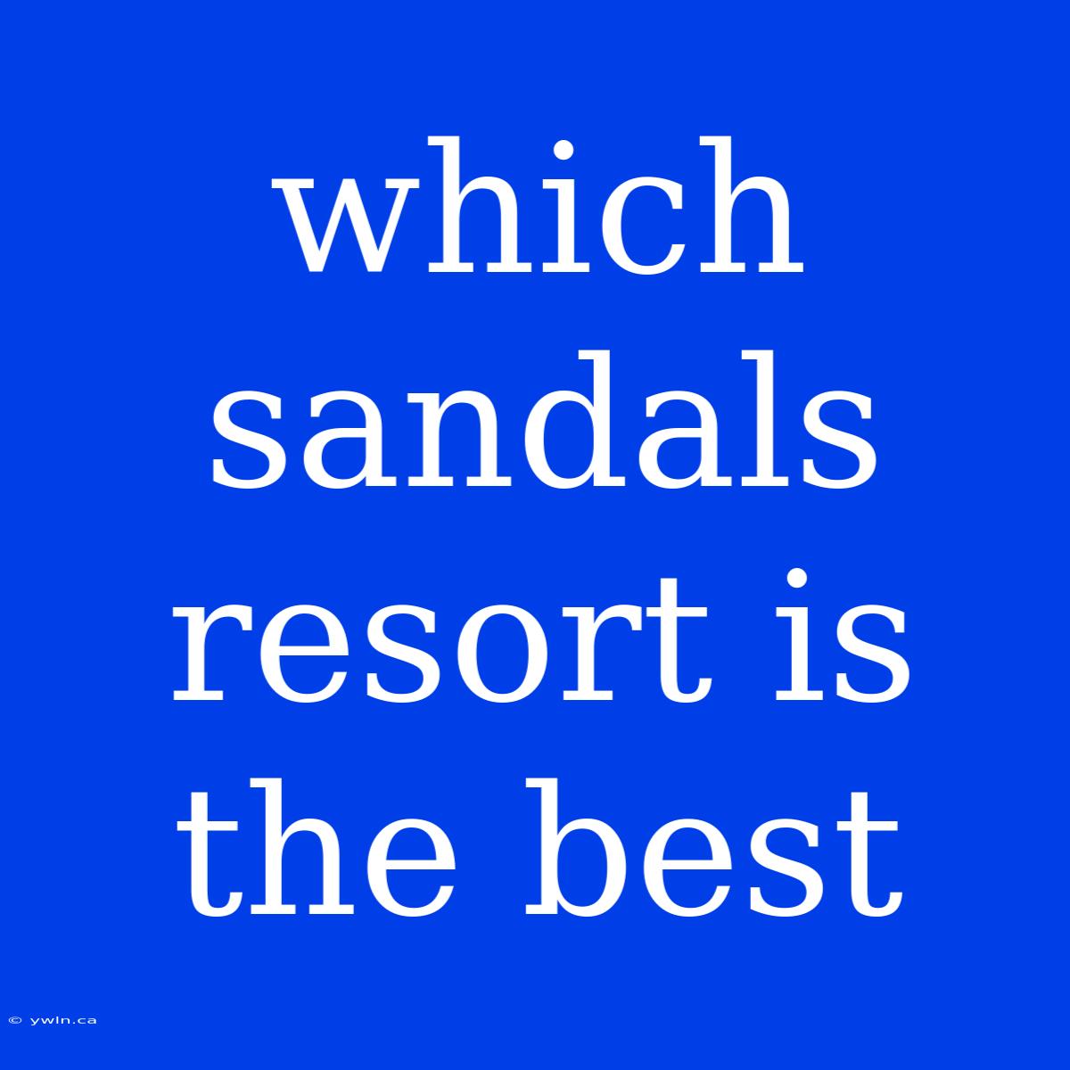 Which Sandals Resort Is The Best