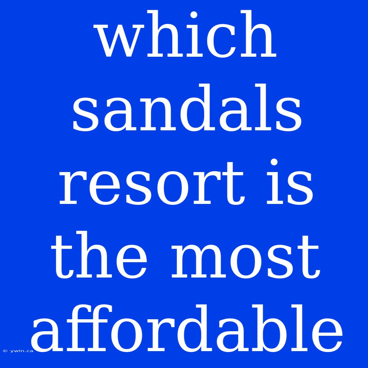 Which Sandals Resort Is The Most Affordable