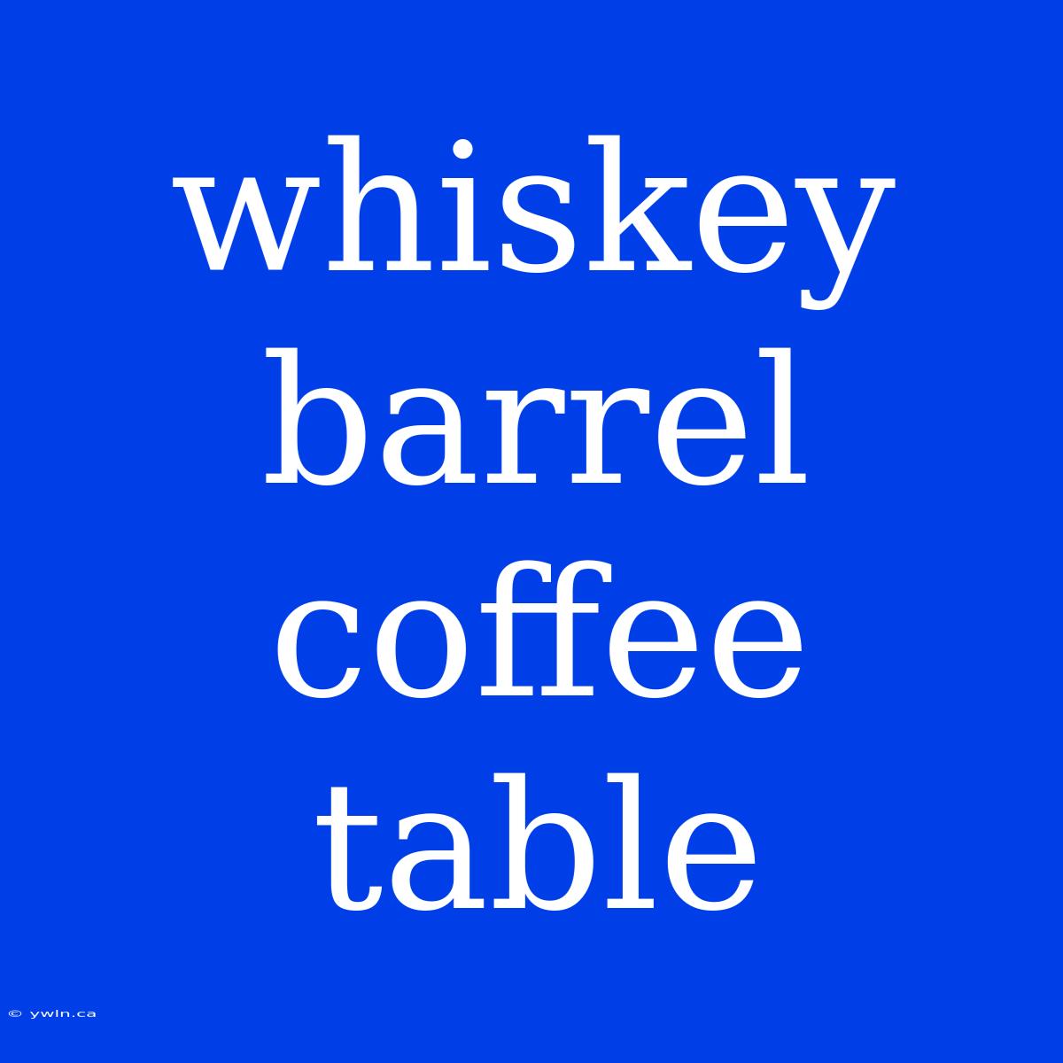 Whiskey Barrel Coffee Table