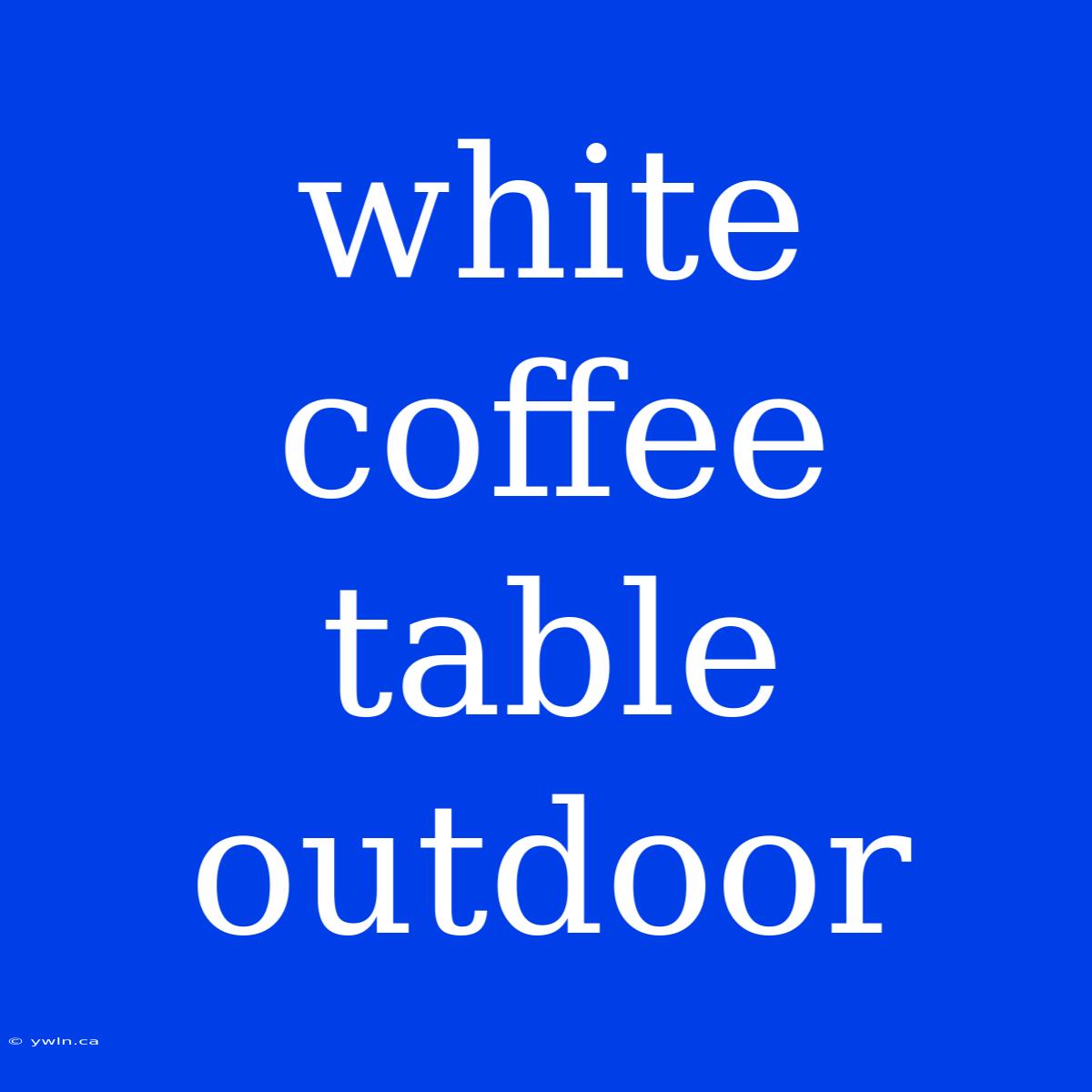 White Coffee Table Outdoor