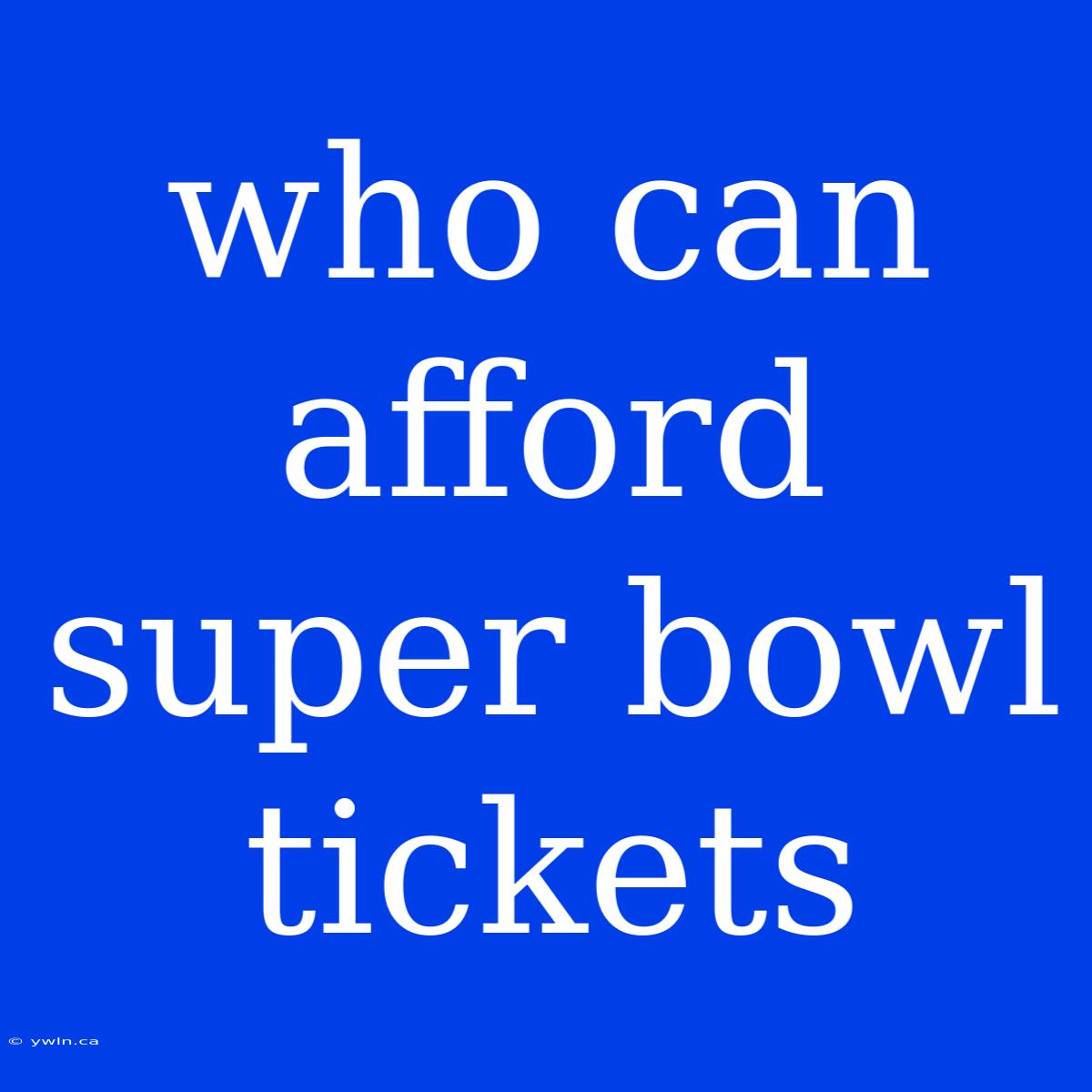 Who Can Afford Super Bowl Tickets