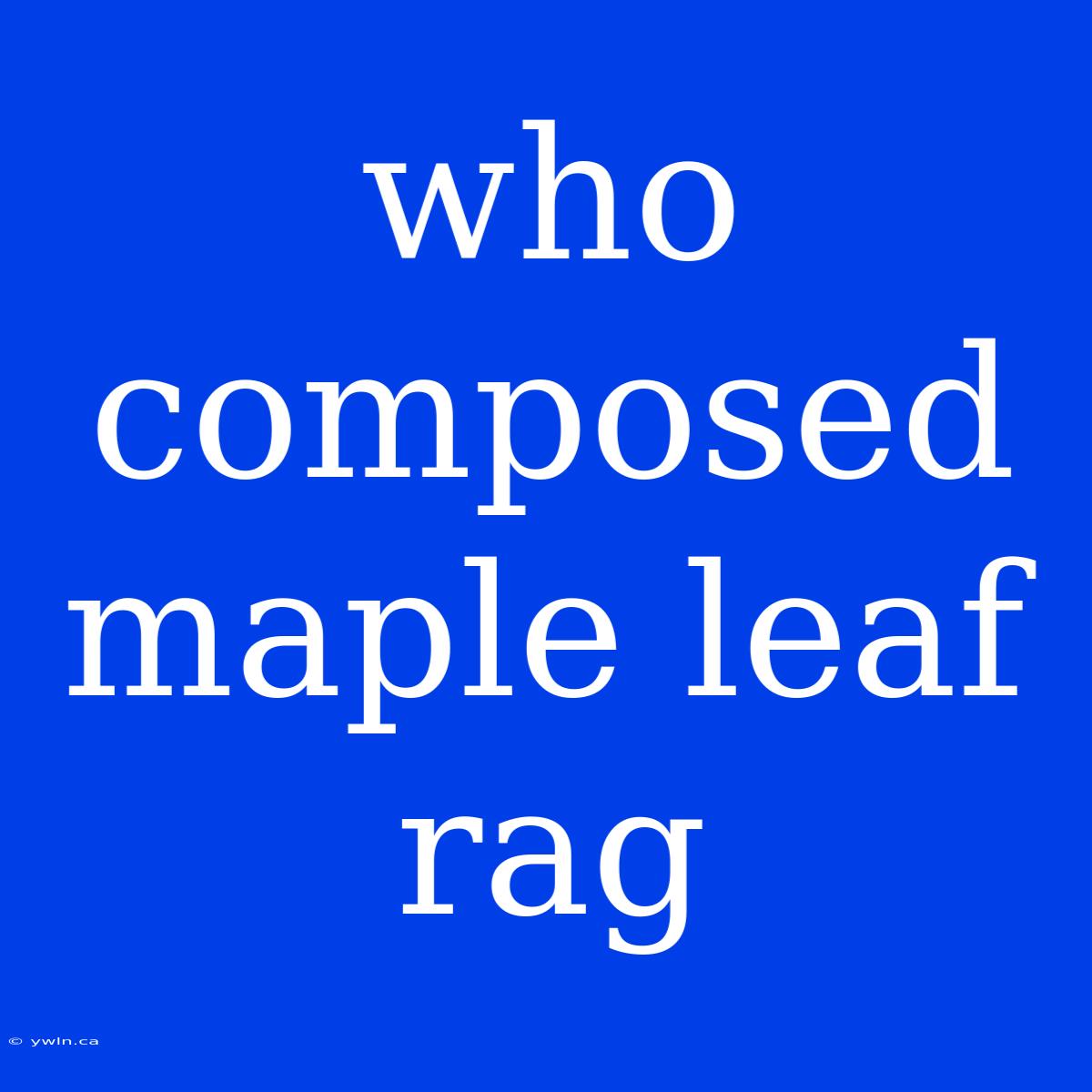 Who Composed Maple Leaf Rag