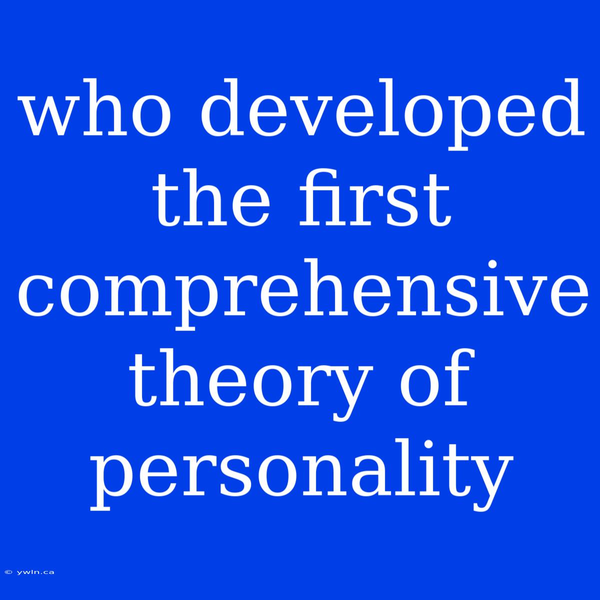 Who Developed The First Comprehensive Theory Of Personality