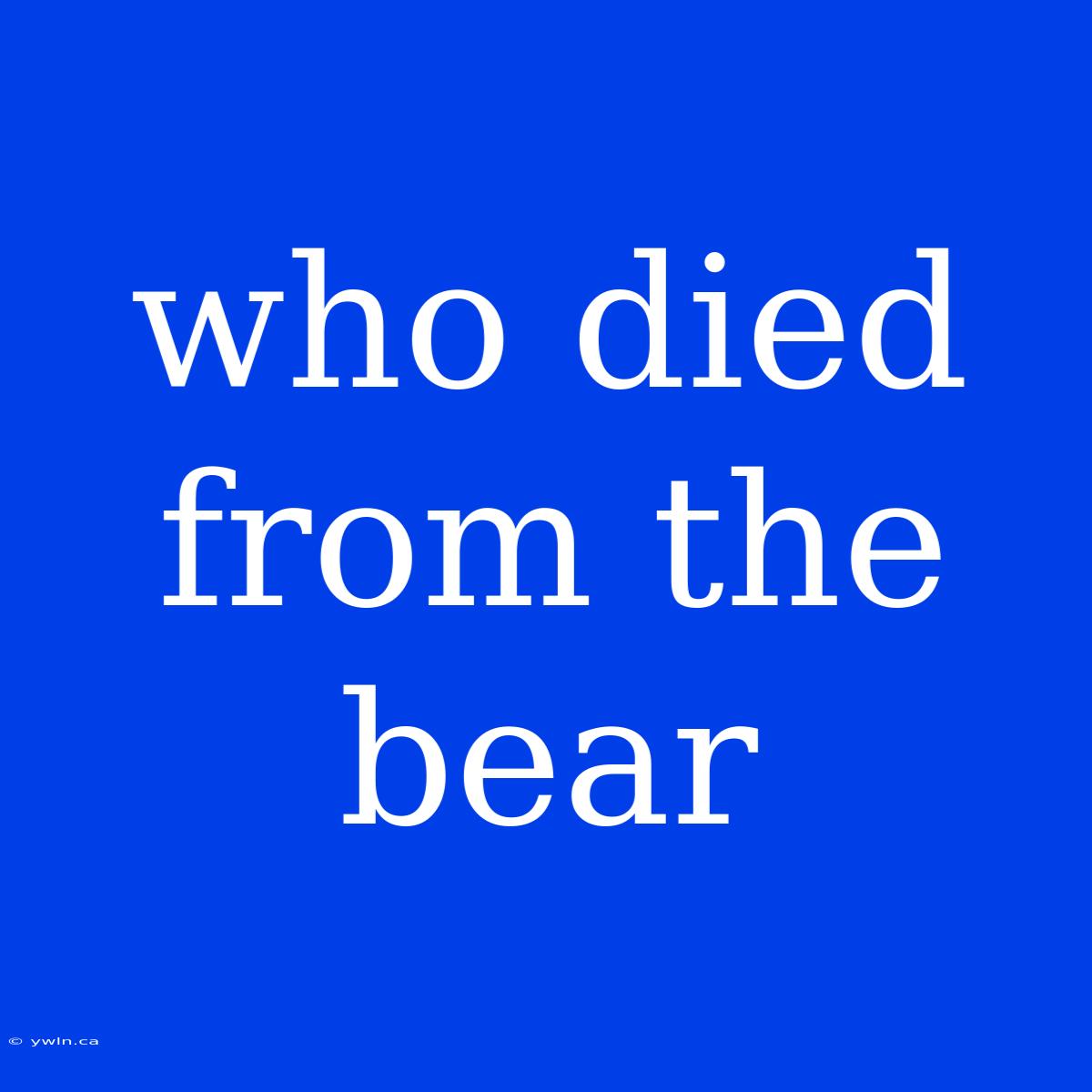 Who Died From The Bear