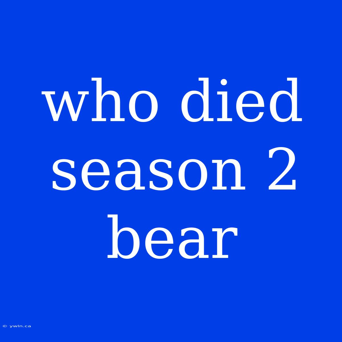 Who Died Season 2 Bear