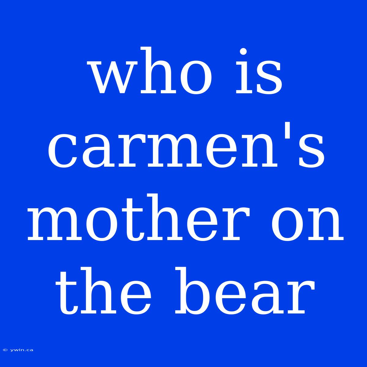 Who Is Carmen's Mother On The Bear