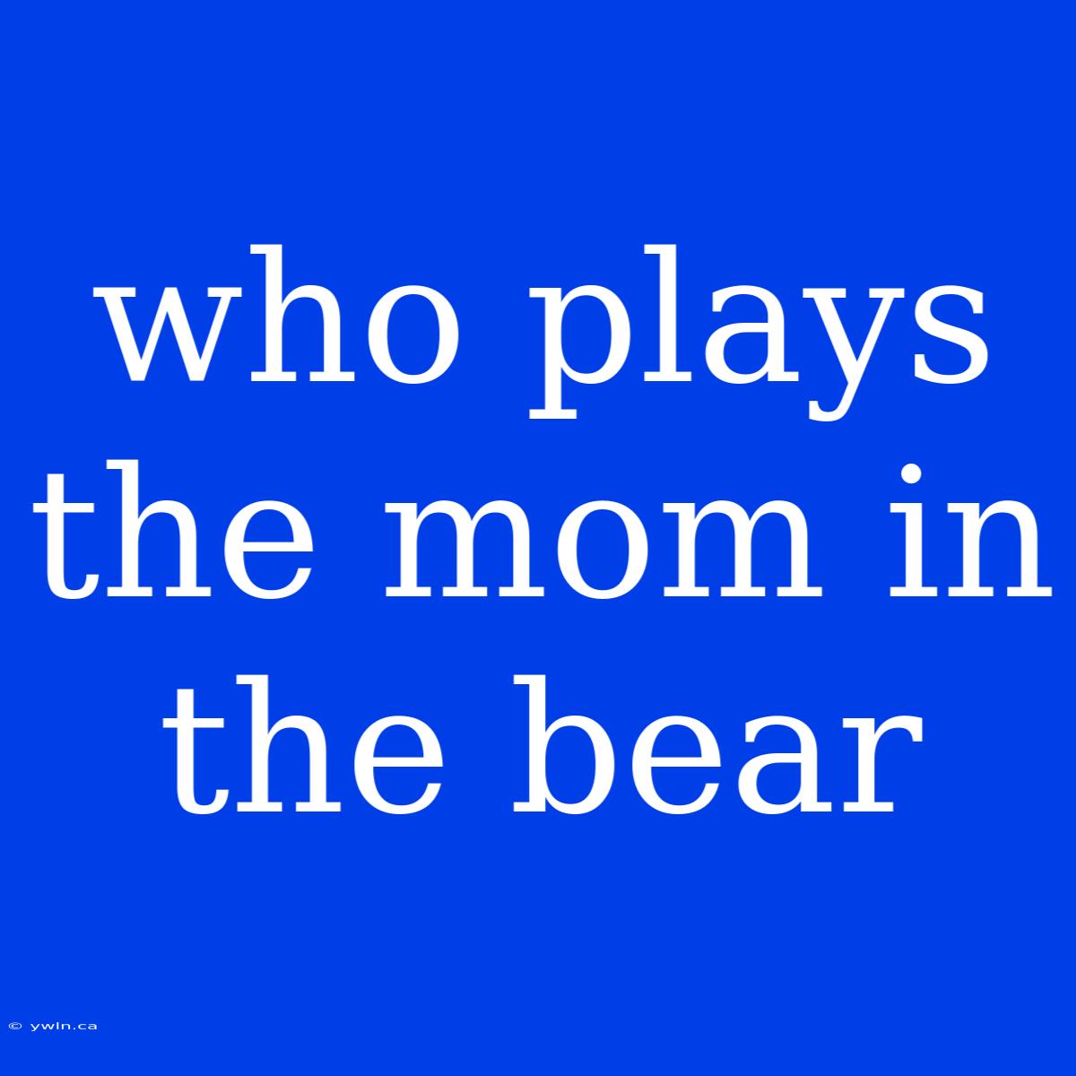 Who Plays The Mom In The Bear