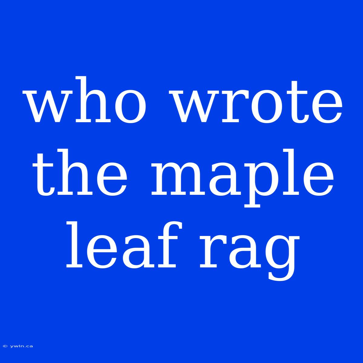 Who Wrote The Maple Leaf Rag