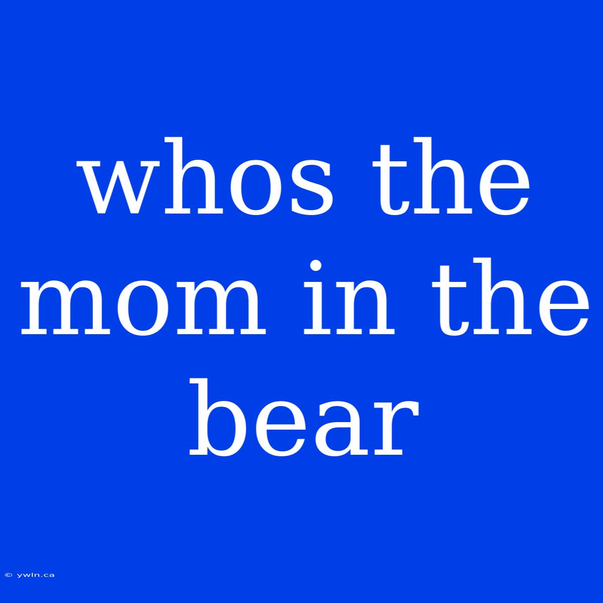 Whos The Mom In The Bear