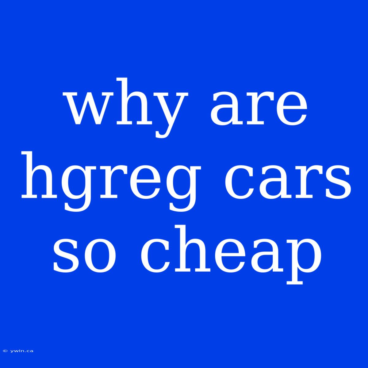 Why Are Hgreg Cars So Cheap