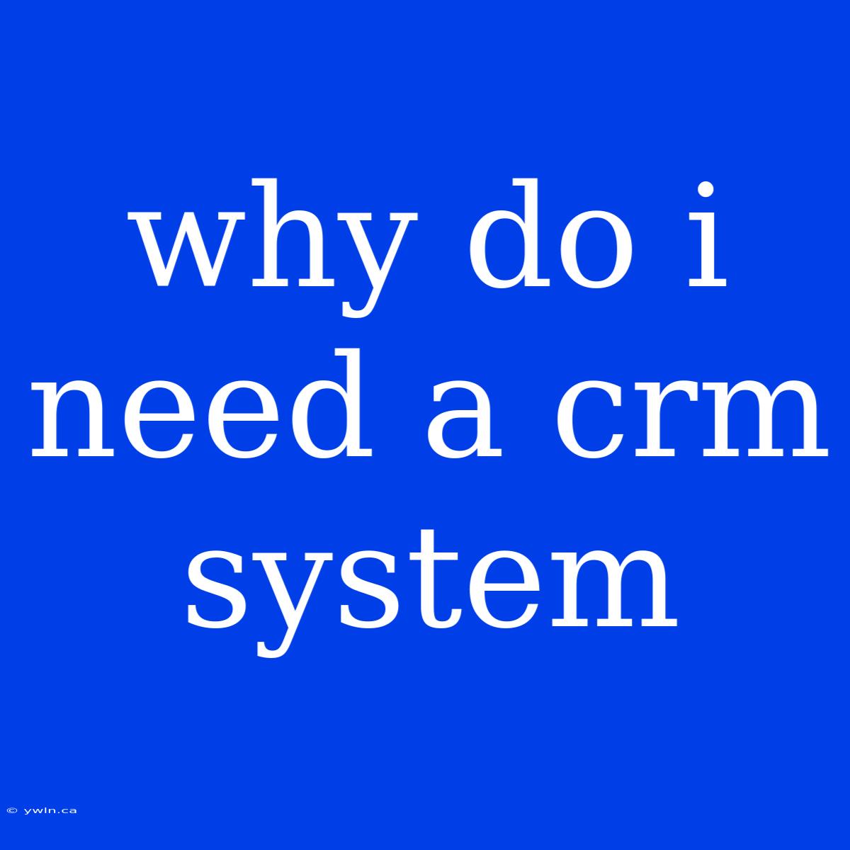 Why Do I Need A Crm System