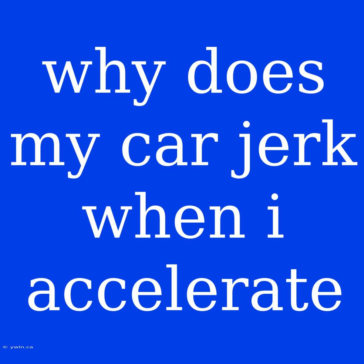 Why Does My Car Jerk When I Accelerate