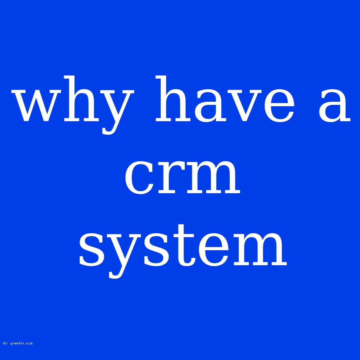 Why Have A Crm System