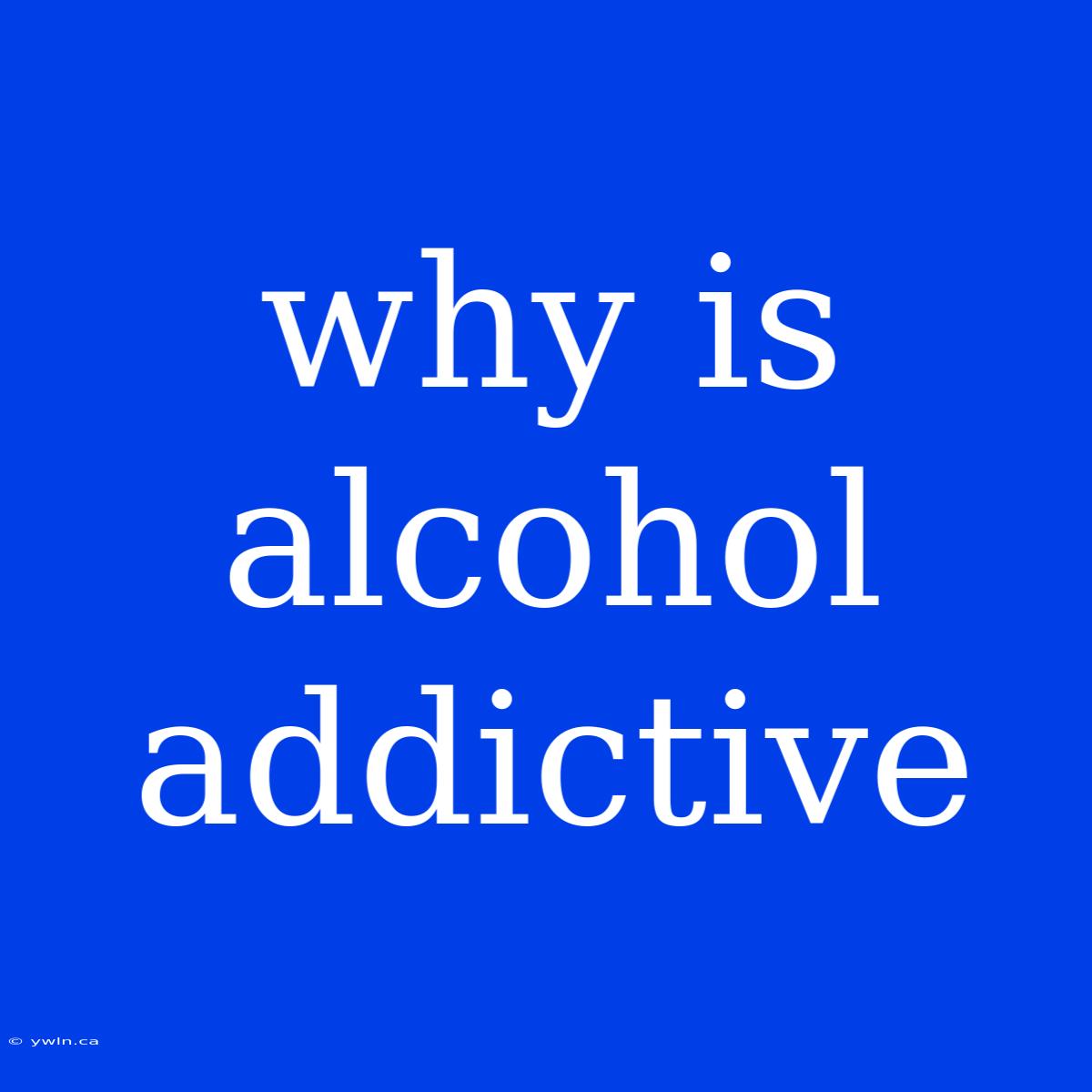 Why Is Alcohol Addictive