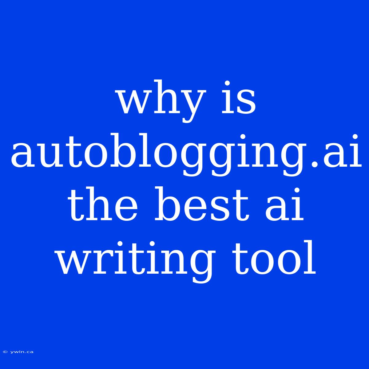 Why Is Autoblogging.ai The Best Ai Writing Tool